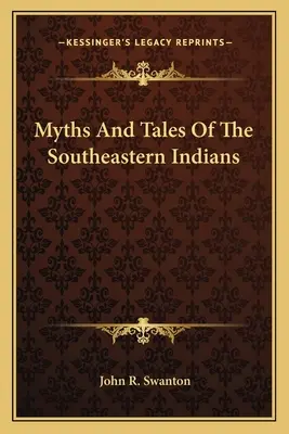 Mituri și povești ale indienilor din sud-est - Myths And Tales Of The Southeastern Indians