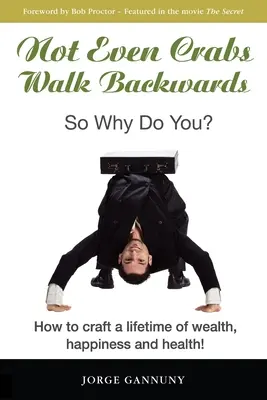 Nici măcar crabii nu merg cu spatele: So Why Do You?: Cum să-ți creezi o viață de bogăție, fericire și sănătate! - Not Even Crabs Walk Backwards: So Why Do You?: How to craft a lifetime of wealth, happiness and health!