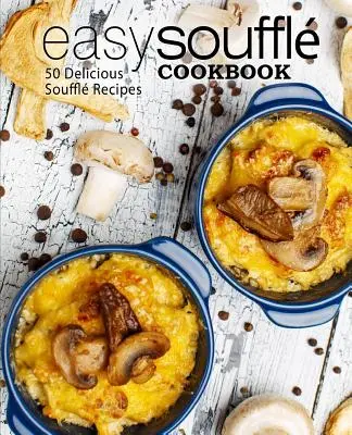 Carte de bucate ușor de sufe: 50 de rețete delicioase de sufleuri (ediția a 2-a) - Easy Souffle Cookbook: 50 Delicious Souffle Recipes (2nd Edition)