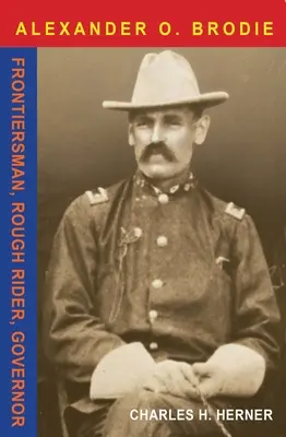 Maiorul Alexander O. Brodie: Om de frontieră, călăreț dur, guvernator - Major Alexander O. Brodie: Frontiersman, Rough Rider, Governor