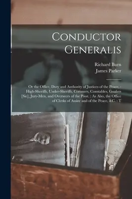 Conductor Generalis: Or the Office, Duty and Authority of Justices of the Peace: High-sheriffs, Under-sheriffs, Coroners, Constables, Goale