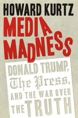 Media Madness: Donald Trump, presa și războiul pentru adevăr - Media Madness: Donald Trump, the Press, and the War Over the Truth