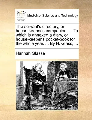 The servant's directory, or house-keeper's companion: ... To which is annexed a diary, or house-keeper's pocket-book for the whole year. ... De H. Gla - The servant's directory, or house-keeper's companion: ... To which is annexed a diary, or house-keeper's pocket-book for the whole year. ... By H. Gla