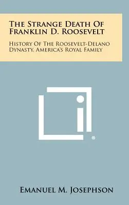 Ciudata moarte a lui Franklin D. Roosevelt: Istoria dinastiei Roosevelt-Delano, familia regală a Americii - The Strange Death Of Franklin D. Roosevelt: History Of The Roosevelt-Delano Dynasty, America's Royal Family