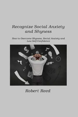 Recunoașterea anxietății sociale și a timidității: Cum să depășești timiditatea, anxietatea socială și încrederea scăzută în sine - Recognize Social Anxiety and Shyness: How to Overcome Shyness, Social Anxiety and Low Self-Confidence