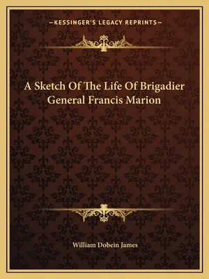 O schiță a vieții generalului de brigadă Francis Marion - A Sketch Of The Life Of Brigadier General Francis Marion