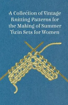 O colecție de modele de tricotat de epocă pentru confecționarea seturilor twin de vară pentru femei - A Collection of Vintage Knitting Patterns for the Making of Summer Twin Sets for Women