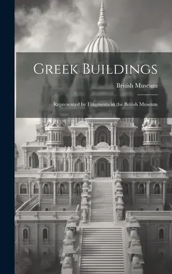 Clădiri grecești: Reprezentate prin fragmente în British Museum - Greek Buildings: Represented by Fragments in the British Museum