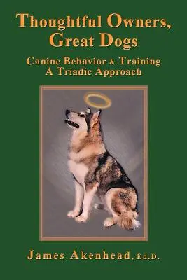 Proprietari chibzuiți, câini grozavi: Comportamentul și dresajul canin o abordare triadică - Thoughtful Owners, Great Dogs: Canine Behavior and Training a Triadic Approach