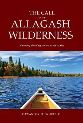 Chemarea sălbăticiei Allagash: Canotajul pe Allagash și alte povești - The Call of the Allagash Wilderness: Canoeing the Allagash and other stories