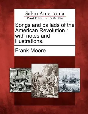 Cântece și balade ale revoluției americane: Cu note și ilustrații. - Songs and Ballads of the American Revolution: With Notes and Illustrations.