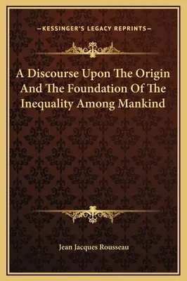 Discurs despre originea și fundamentul inegalității dintre oameni (A Discourse Upon The Origin And The Foundation Of The Inegality Among Mankind) - A Discourse Upon The Origin And The Foundation Of The Inequality Among Mankind