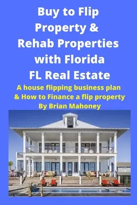 Cumpărați pentru a Flip Property & Rehab Properties cu Florida FL Real Estate: Un plan de afaceri House Flipping și cum să finanțeze o proprietate Flip - Buy to Flip Property & Rehab Properties with Florida FL Real Estate: A House Flipping Business Plan & How to Finance a Flip Property