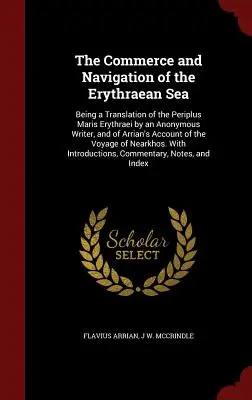 The Commerce and Navigation of the Erythraean Sea: Being a Translation of the Periplus Maris Erythraei by an Anonymous Writer, and of Arrian's Account