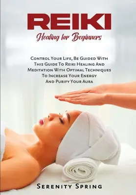 Vindecare Reiki pentru începători: Controlează-ți Viața, Lasă-te Ghidat Cu Acest Ghid De Vindecare Reiki Și Meditație Cu Tehnici Optimale Pentru A Crește - Reiki Healing for Beginners: Control Your Life, Be Guided With This Guide To Reiki Healing And Meditation With Optimal Techniques To Increase Your