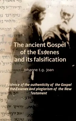 Vechea Evanghelie a esenienilor și falsificarea ei: Dovezi ale autenticității Evangheliei esenienilor și ale plagiatului Noului Testament - The ancient Gospel of the Essenes and its falsification: Evidence of the authenticity of the Gospel of the Essenes and plagiarism of the New Testament