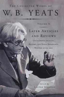 The Collected Works of W.B. Yeats Vol X: Articole ulterioare: Articole necolectate, recenzii și emisiuni radiofonice - The Collected Works of W.B. Yeats Vol X: Later Article: Uncollected Articles, Reviews, and Radio Broadcast