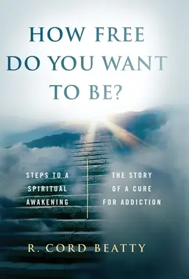 Cât de liber vrei să fii? The Story Of A Cure For Addiction - How Free Do You Want To Be?: The Story Of A Cure For Addiction
