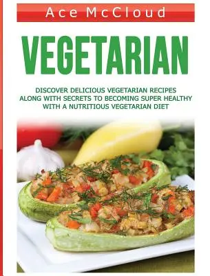 Vegetarian: Descoperiți Rețete Vegetariene Delicioase Împreună Cu Secretele Pentru A Deveni Super Sănătos Cu O Dietă Vegetariană Nutritivă - Vegetarian: Discover Delicious Vegetarian Recipes Along With Secrets To Becoming Super Healthy With A Nutritious Vegetarian Diet