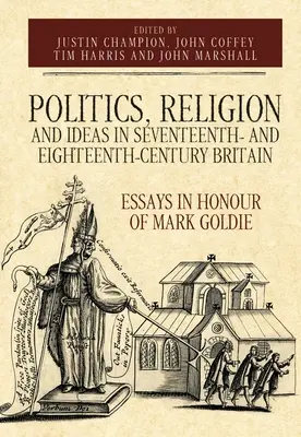 Politică, religie și idei în Marea Britanie din secolele al XVII-lea și al XVIII-lea: Eseuri în onoarea lui Mark Goldie - Politics, Religion and Ideas in Seventeenth- And Eighteenth-Century Britain: Essays in Honour of Mark Goldie
