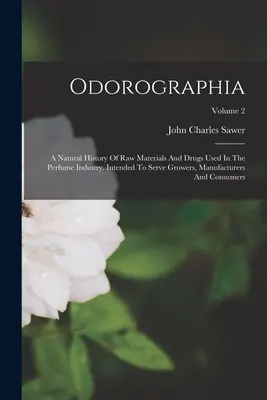 Odorographia: A Natural History Of Raw Materials And Drugs Used In The Perfume Industry. Menită să servească cultivatorilor, producătorilor și producătorilor de parfumuri. - Odorographia: A Natural History Of Raw Materials And Drugs Used In The Perfume Industry. Intended To Serve Growers, Manufacturers An