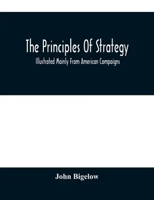 Principiile strategiei: Illustrated Mainly From American Compaigns - The Principles Of Strategy: Illustrated Mainly From American Compaigns