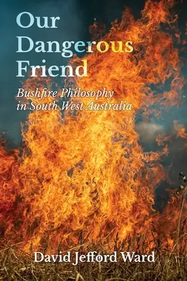 Prietenul nostru periculos: Filosofia incendiilor de pădure în sud-vestul Australiei - Our Dangerous Friend: Bushfire Philosophy in South West Australia
