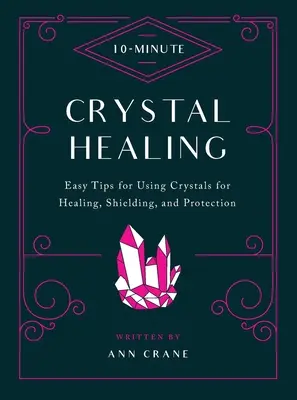 Vindecarea cu cristale în 10 minute: Sfaturi simple pentru utilizarea cristalelor în scopuri de vindecare, protecție și scut - 10-Minute Crystal Healing: Easy Tips for Using Crystals for Healing, Shielding, and Protection