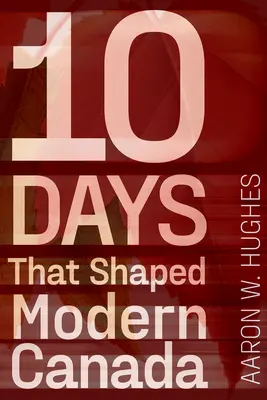 10 zile care au modelat Canada modernă - 10 Days That Shaped Modern Canada
