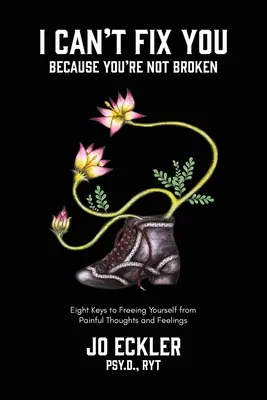 Nu te pot repara - pentru că nu ești stricat: The Eight Keys to Freeing Yourself From Painful Thoughts and Feelings: The Eight Keys to Freeing Yourself From Painful Thoughts and Feelings - I Can't Fix You-Because You're Not Broken: The Eight Keys to Freeing Yourself From Painful Thoughts and Feelings
