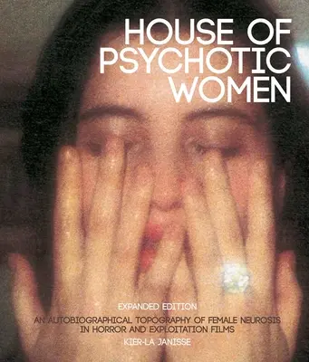 Casa femeilor psihotice: Expanded Edition: O topografie autobiografică a nevrozei feminine în filmele de groază și de exploatare - House of Psychotic Women: Expanded Edition: An Autobiographical Topography of Female Neurosis in Horror and Exploitation Films