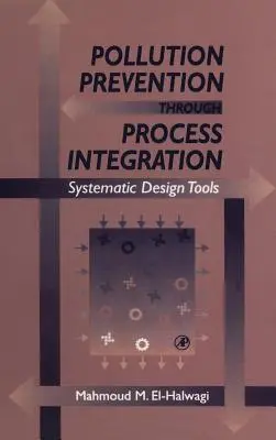 Prevenirea poluării prin integrarea proceselor: Instrumente de proiectare sistematică [cu CDROM] - Pollution Prevention Through Process Integration: Systematic Design Tools [With CDROM]