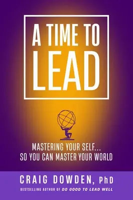 A Time to Lead: Mastering Your Self . . . Ca să vă puteți stăpâni lumea - A Time to Lead: Mastering Your Self . . . So You Can Master Your World