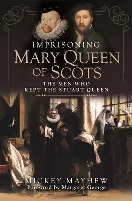 Întemnițarea Reginei Maria a Scoției: The Men Who Keeper the Stuart Queen: The Men Who Keeper the Stuart Queen - Imprisoning Mary Queen of Scots: The Men Who Kept the Stuart Queen