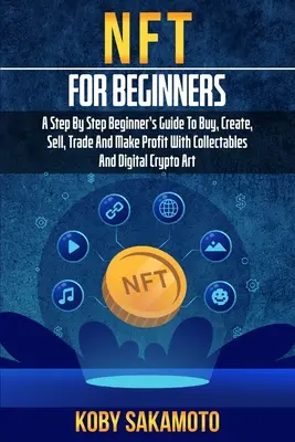 NFT pentru începători: Ghidul începătorului pas cu pas pentru a cumpăra, crea, vinde, comercializa și a face profit cu obiecte de colecție și artă cripto digitală - NFT for Beginners: A Step by Step Beginner's Guide to Buy, Create, Sell, Trade and Make Profit with Collectables and Digital Crypto Art