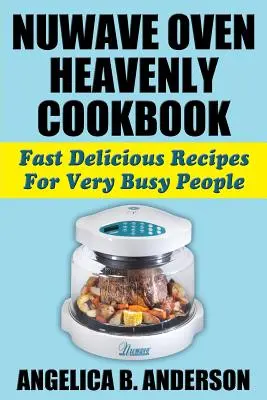 NuWave Oven Heavenly Carte de bucate: Rețete rapide și delicioase pentru oameni foarte ocupați - NuWave Oven Heavenly Cookbook: Fast Delicious Recipes For Very Busy People