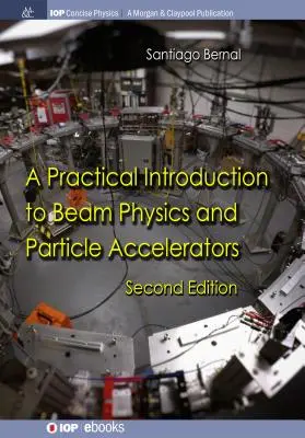 A Practical Introduction to Beam Physics and Particle Accelerators (Introducere practică în fizica fasciculelor și a acceleratoarelor de particule): Ediția a doua - A Practical Introduction to Beam Physics and Particle Accelerators: Second Edition
