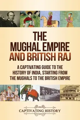 The Mughal Empire and British Raj: Un ghid captivant pentru istoria Indiei, începând de la moguli și până la Imperiul Britanic - The Mughal Empire and British Raj: A Captivating Guide to the History of India, Starting from the Mughals to the British Empire