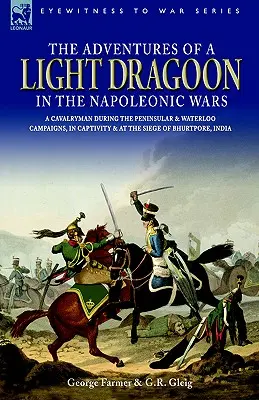 Aventurile unui dragoman ușor în războaiele napoleoniene - Un cavaler în timpul campaniilor peninsulară și Waterloo, în captivitate și la asediul Bhu - The Adventures of a Light Dragoon in the Napoleonic Wars - A Cavalryman During the Peninsular & Waterloo Campaigns, in Captivity & at the Siege of Bhu
