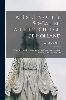 O istorie a așa-numitei Biserici Janseniste din Olanda: With a Sketch of Its Earlier Annals, and Some Account of the Brothers of the Common Life - A History of the So-Called Jansenist Church of Holland: With a Sketch of Its Earlier Annals, and Some Account of the Brothers of the Common Life