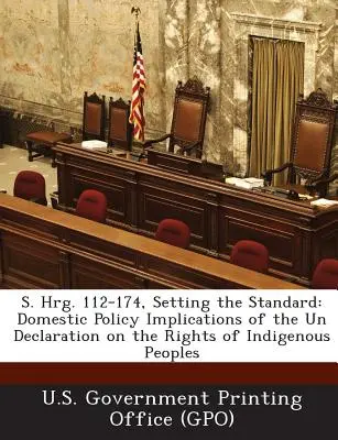S. Hrg. 112-174, Setting the Standard: Implicațiile de politică internă ale Declarației ONU privind drepturile popoarelor indigene - S. Hrg. 112-174, Setting the Standard: Domestic Policy Implications of the Un Declaration on the Rights of Indigenous Peoples