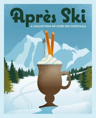 Aprs Ski: 100 de băuturi confortabile pentru a vă încălzi iarna - Aprs Ski: 100 Cozy Drinks to Warm Up Your Winter