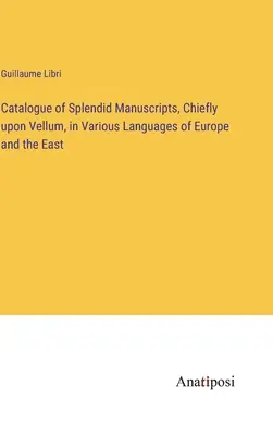 Catalog de manuscrise splendide, în principal pe pergament, în diferite limbi din Europa și Est - Catalogue of Splendid Manuscripts, Chiefly upon Vellum, in Various Languages of Europe and the East