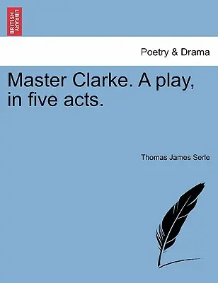 Master Clarke. o piesă în cinci acte. - Master Clarke. a Play, in Five Acts.