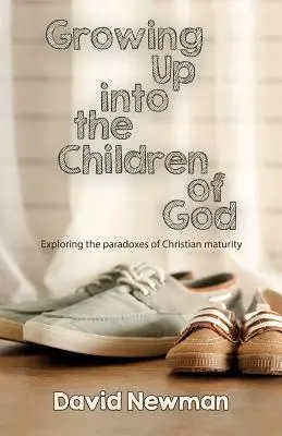 Growing Up into the Children of God: Explorarea paradoxurilor maturității creștine (Exploring the Paradoxes of Christian Maturity) - Growing Up into the Children of God: Exploring the Paradoxes of Christian Maturity