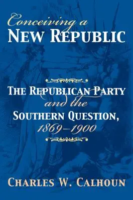 Conceperea unei noi republici: Partidul Republican și chestiunea sudică, 1869-1900 - Conceiving a New Republic: The Republican Party and the Southern Question, 1869-1900