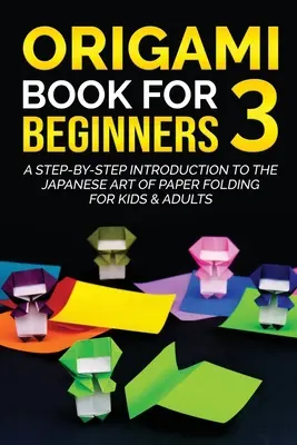 Origami Book for Beginners 3: O introducere pas cu pas în arta japoneză de pliere a hârtiei pentru copii și adulți - Origami Book for Beginners 3: A Step-by-Step Introduction to the Japanese Art of Paper Folding for Kids & Adults
