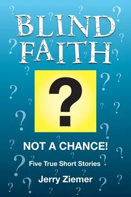 Credință oarbă? Nici o șansă! Cinci povestiri scurte adevărate - Blind Faith?: Not a Chance! Five True Short Stories