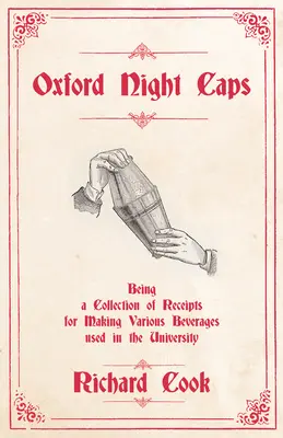 Oxford Night Caps - Fiind o colecție de chitanțe pentru prepararea diferitelor băuturi utilizate în universitate: O retipărire a ediției din 1827 - Oxford Night Caps - Being a Collection of Receipts for Making Various Beverages used in the University: A Reprint of the 1827 Edition