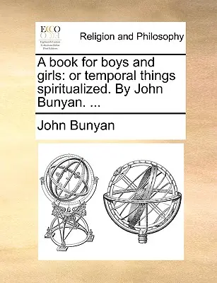 O carte pentru băieți și fete: Or Temporal Things Spiritualized. de John Bunyan. ... - A Book for Boys and Girls: Or Temporal Things Spiritualized. by John Bunyan. ...